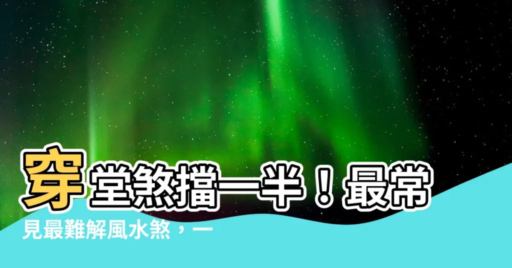【穿堂煞擋一半】穿堂煞擋一半！最常見最難解風水煞，一招教你輕鬆化解