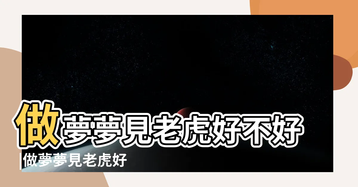 【夢到老虎代表什麼】做夢夢見老虎好不好 |做夢夢見老虎好不好 |夢見老虎預示什麼 |
