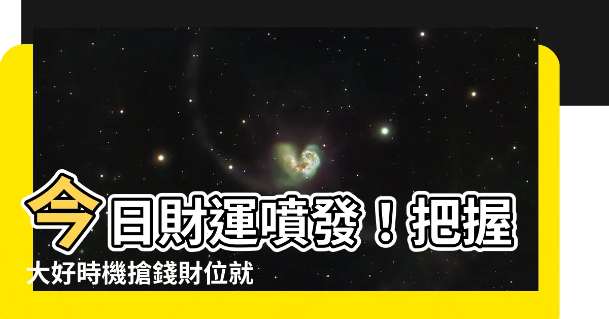 【今日吉時財位】今日財運噴發！把握大好時機搶錢財位就在此