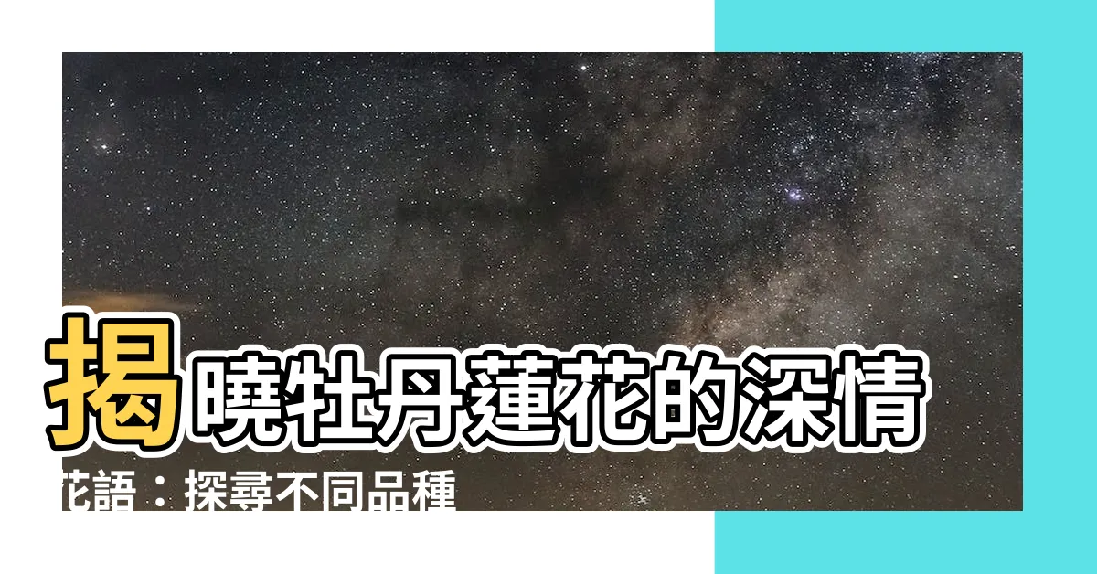 【牡丹蓮花語】揭曉牡丹蓮花的深情花語：探尋不同品種的獨特寓意