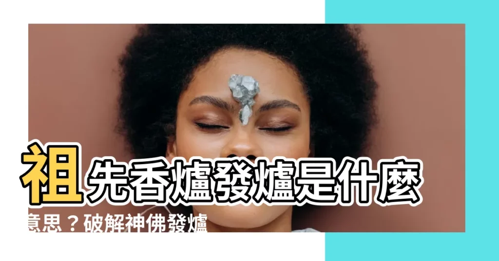 【祖先香爐發爐是什麼意思】祖先香爐發爐是什麼意思？破解神佛發爐的秘辛一次看懂！