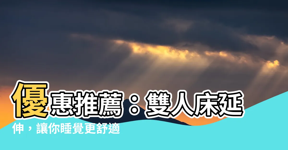 【雙人牀延伸】優惠推薦：雙人牀延伸，讓你睡覺更舒適！