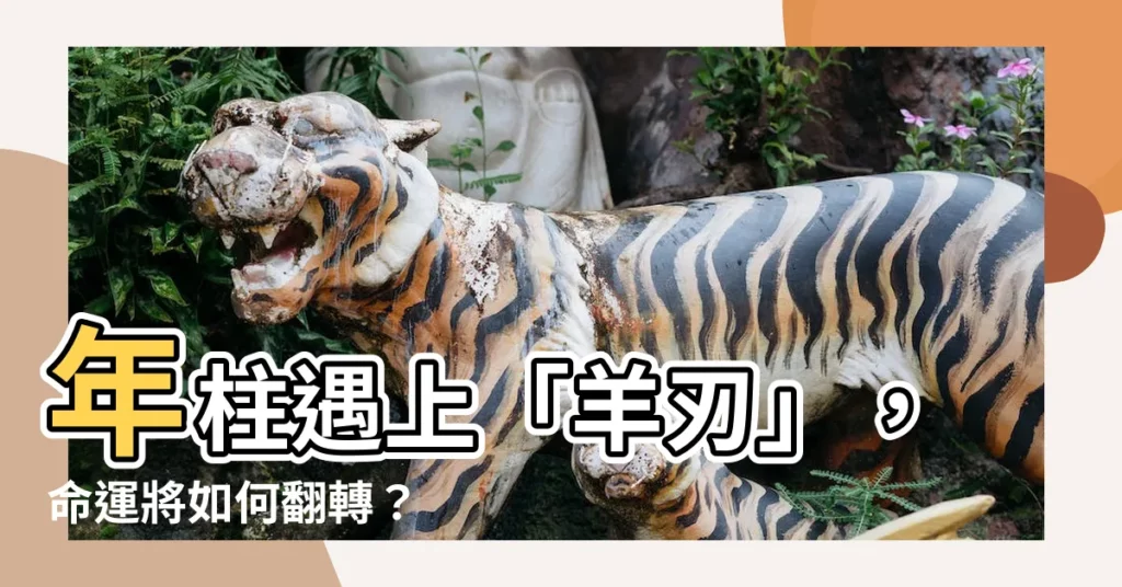 【年柱羊刃】年柱遇上「羊刃」，命運將如何翻轉？