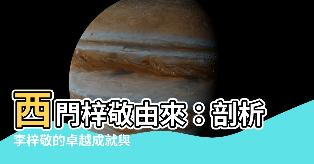 【西門梓敬由來】西門梓敬由來：剖析李梓敬的卓越成就與悠久歷史
