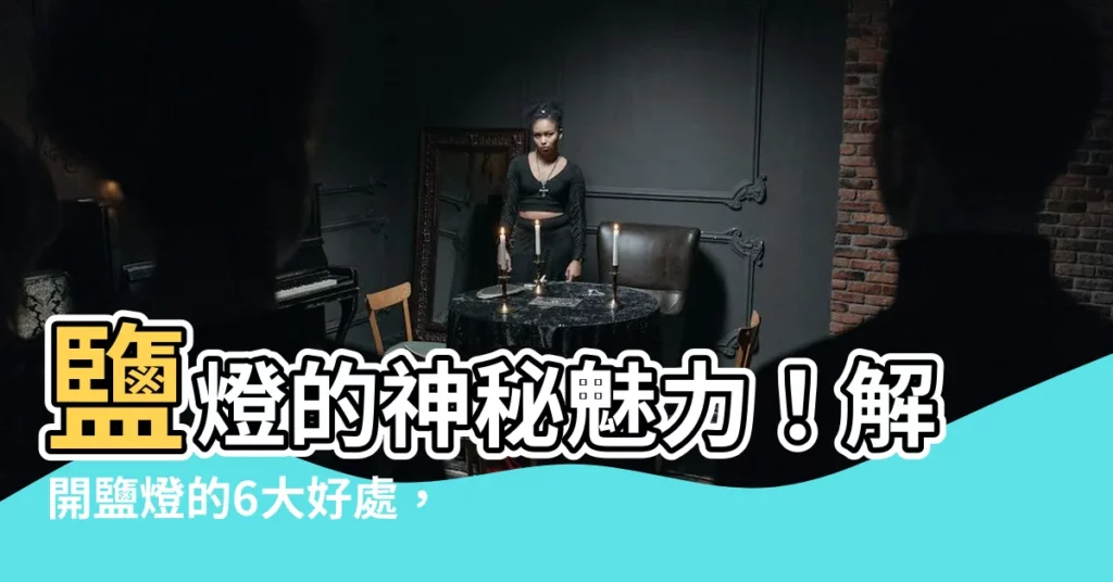 【鹽燈壞處】鹽燈的神秘魅力！解開鹽燈的6大好處，小心鹽燈潛藏的「壞處」