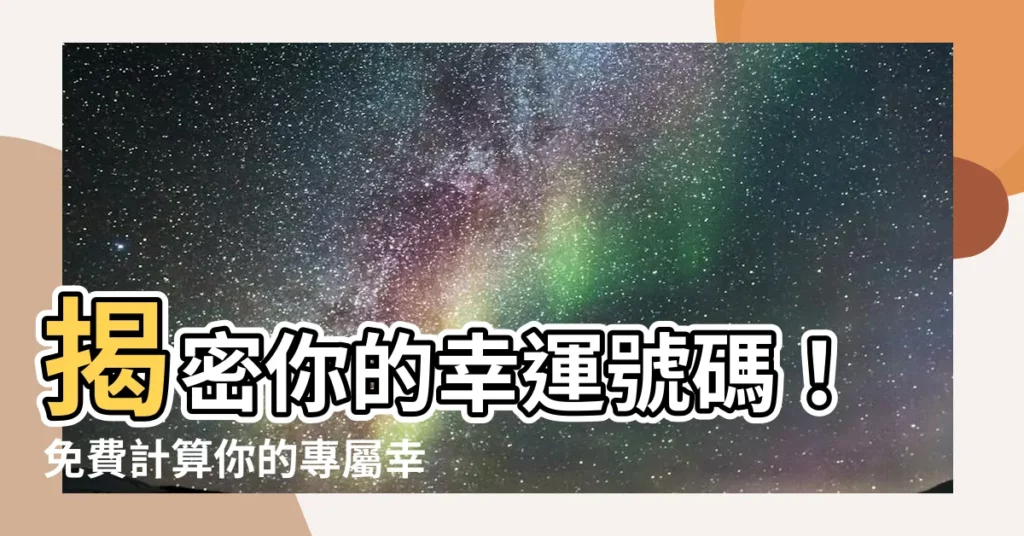 【幸運號碼計算】揭密你的幸運號碼！免費計算你的專屬幸運數字，帶來好運加持