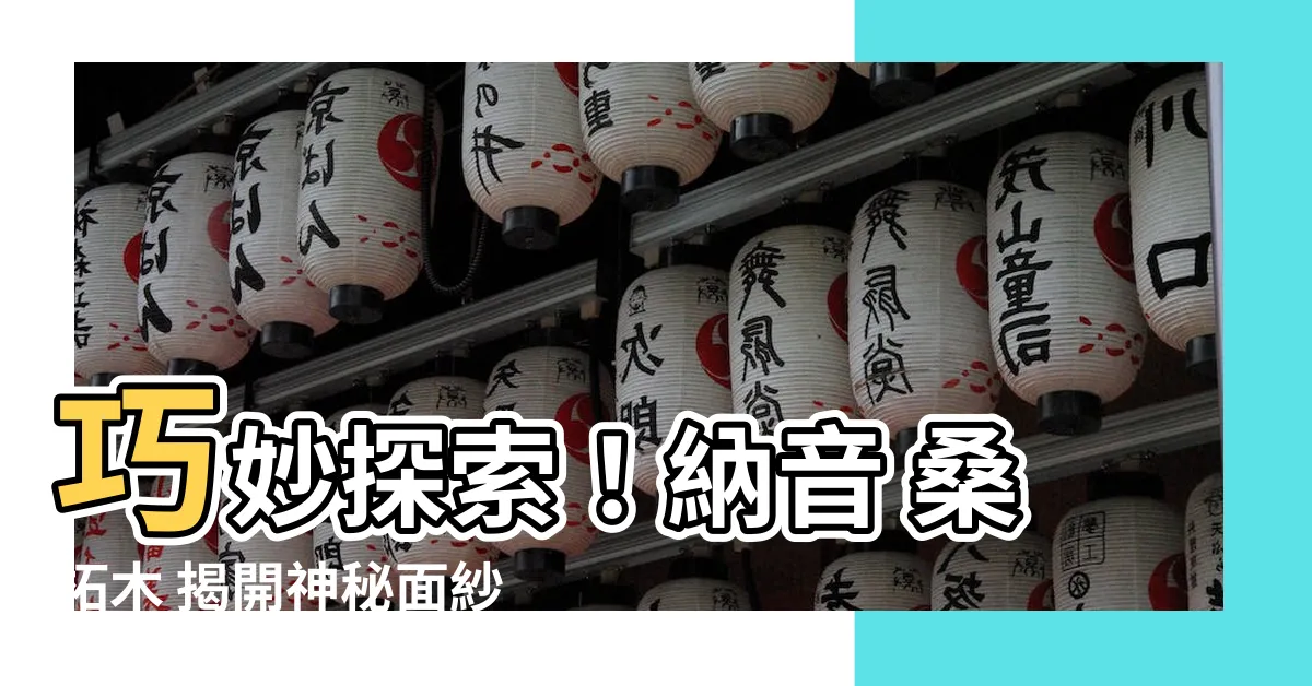 【納音 桑柘木】巧妙探索！納音 桑柘木 揭開神秘面紗