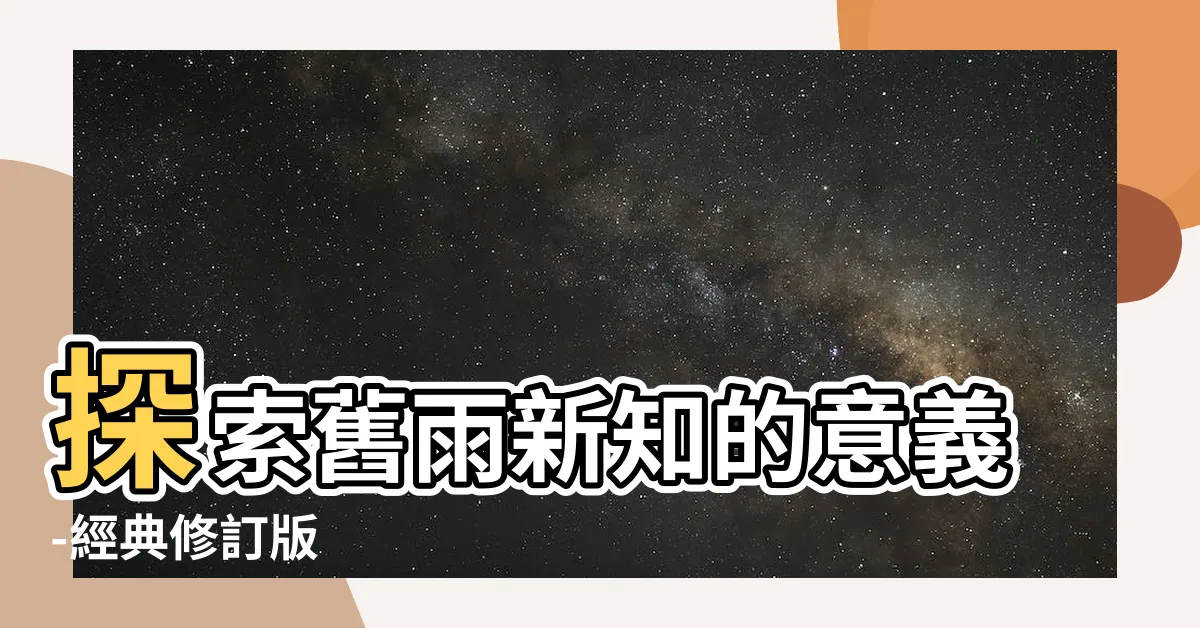【舊雨新知的意思】探索舊雨新知的意義-經典修訂版