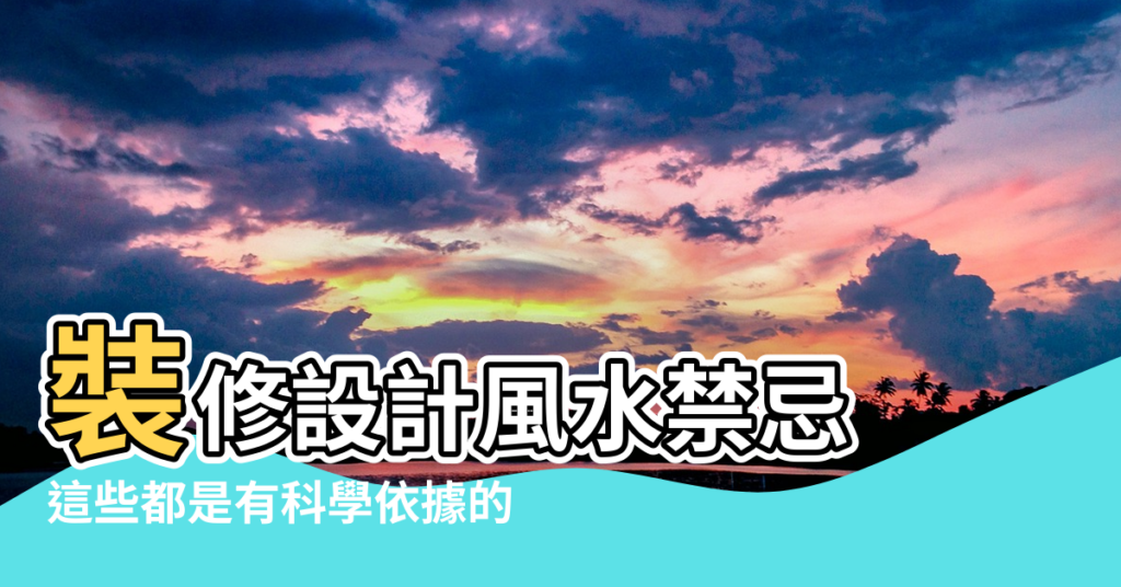 【裝修中的設計風水】裝修設計風水禁忌 |這些都是有科學依據的 |風水裝潢注意事項大公開 |