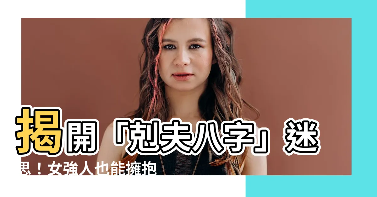 【剋夫八字】揭開「剋夫八字」迷思！女強人也能擁抱幸福婚姻