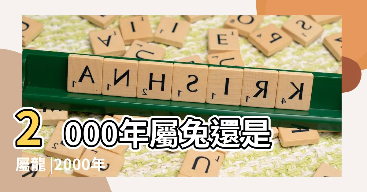 【2000是什麼生肖】2000年屬兔還是屬龍 |2000年的屬相是什麼生肖 |2000年屬什麼生肖2000年屬龍的五行和婚配 |