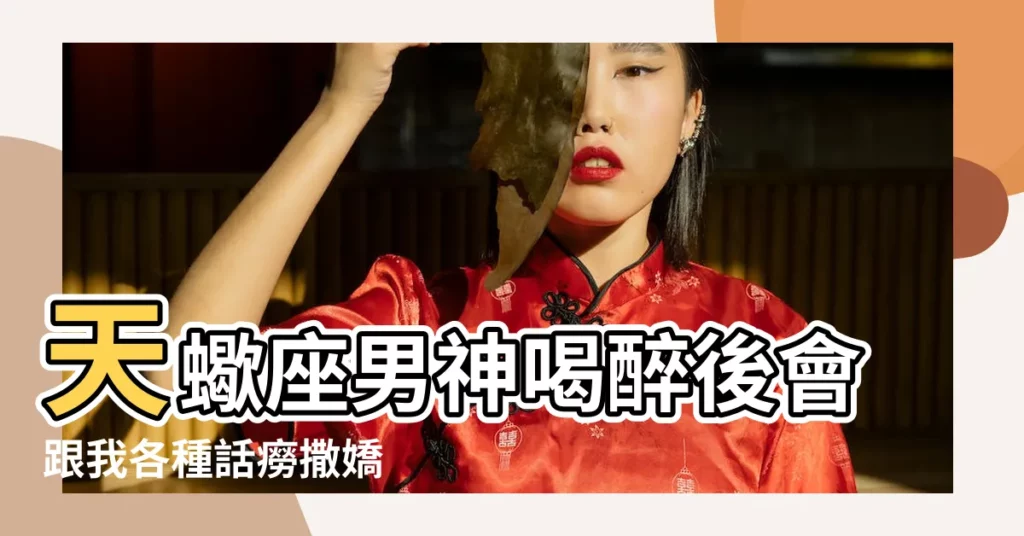 天蠍座男神喝醉後會跟我各種話癆撒嬌 |12星座男是否愛你 |對你若有5個表現 |【醉酒後向天蠍男撒嬌】