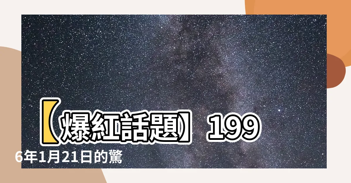 【1996年1月21日】【爆紅話題】1996年1月21日的驚人事件，你一定不能錯過！