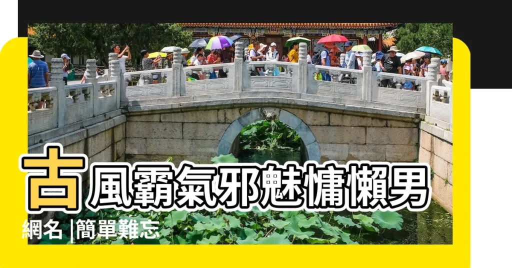 古風霸氣邪魅慵懶男網名 |簡單難忘 |微信古風網名男四個字 |【簡單男古風網名】