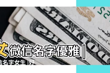 【微信的好的名字大全女生版】女微信名字優雅 |微信名字女生 |好聽的女生微信名字大全 |