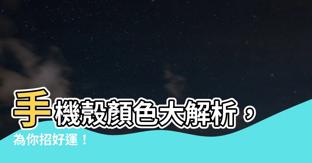 【手機殼顏色運勢】手機殼顏色大解析，為你招好運！