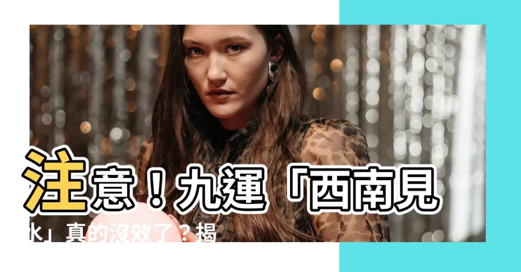 【九運西南見水】注意！九運「西南見水」真的沒效了？揭露專家最新觀點