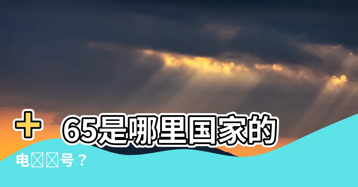 【 65是哪裏】+65是哪裏國家的電話區號？