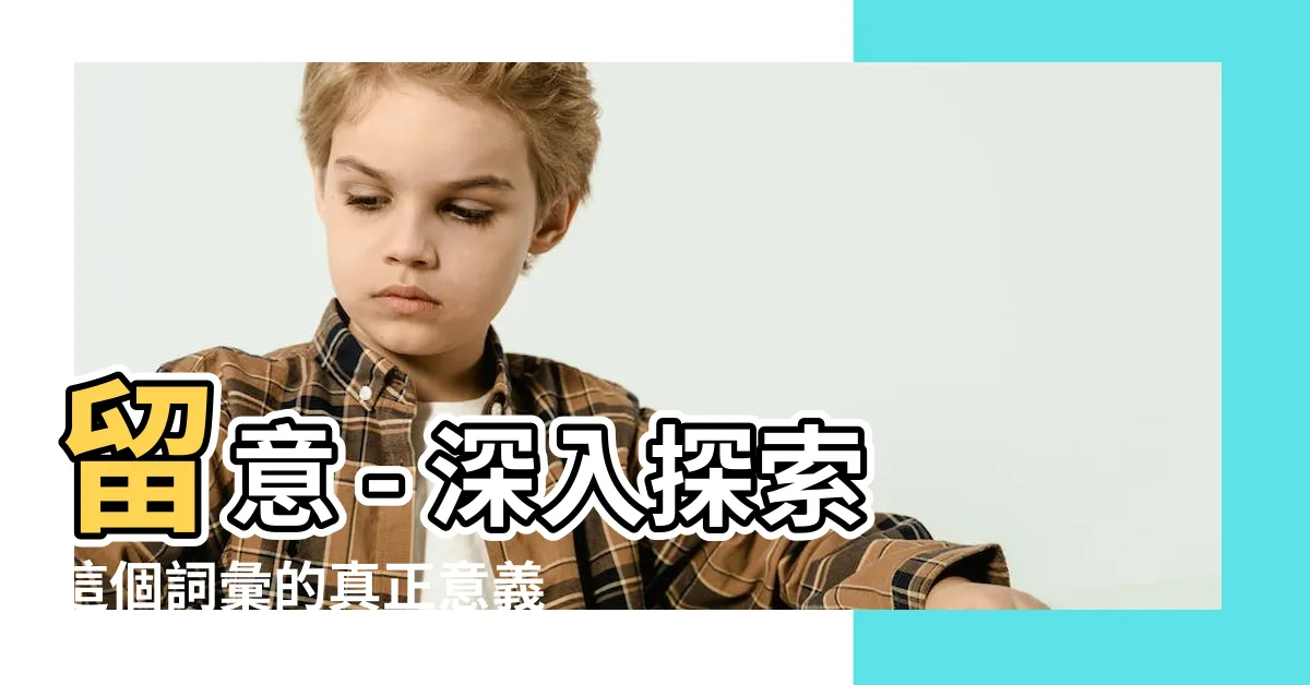 【留意 意思】留意 - 深入探索這個詞彙的真正意義與用法