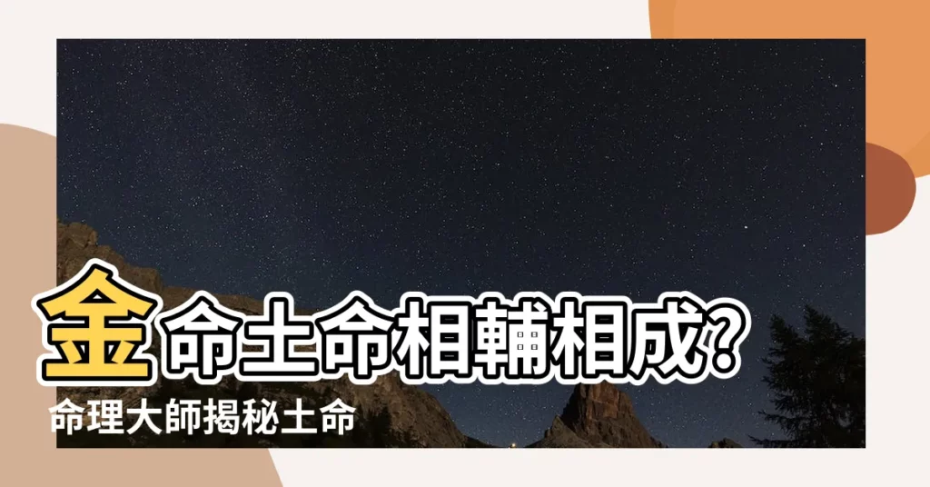 【金命和土命】金命土命相輔相成? 命理大師揭秘土命人的桃花運