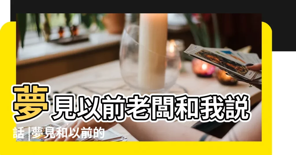夢見以前老闆和我説話 |夢見和以前的老闆聊天 |做夢夢見以前的老闆好不好 |【做夢 和以前老闆談】