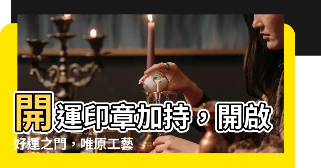 【開運章】開運印章加持，開啟好運之門，唯原工藝助你心想事成
