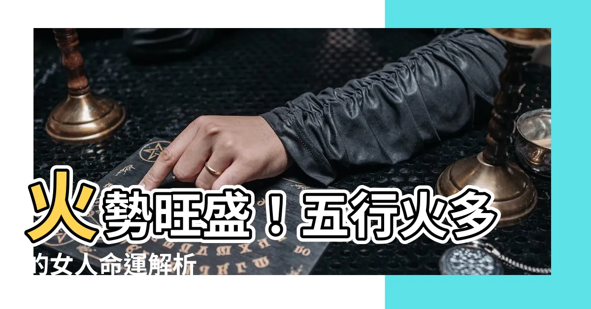 【五行火多的女人】火勢旺盛！五行火多的女人命運解析
