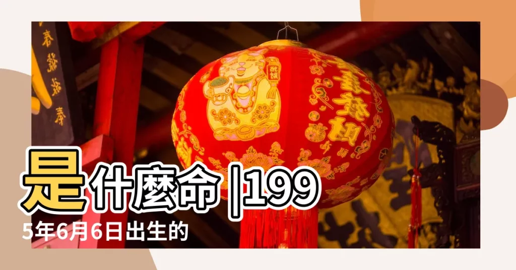 是什麼命 |1995年6月6日出生的人命好嗎 |1995年6月10日出生的人命好嗎 |【1995年6月什麼命】