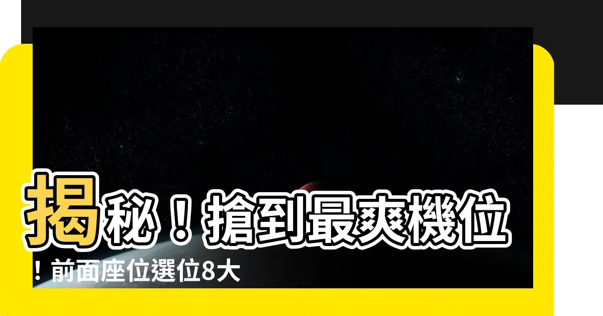 【前面座位】揭秘！搶到最爽機位！前面座位選位8大黃金法則