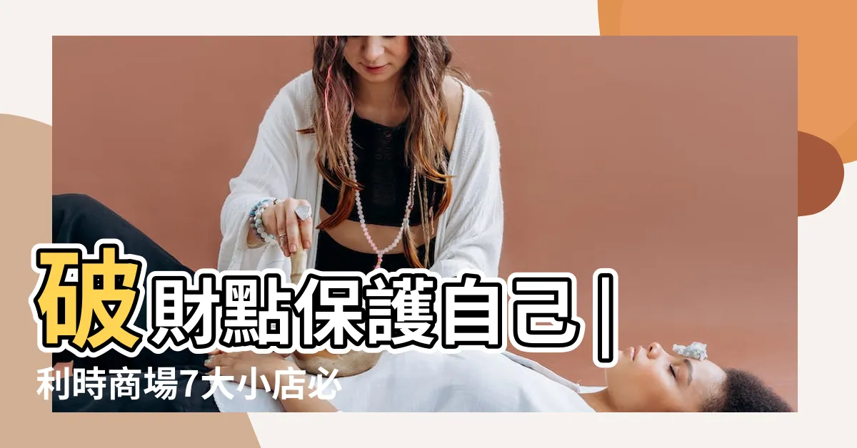 【香港八字算命】破財點保護自己 |利時商場7大小店必到睇流年 |買吉祥物及水晶 |