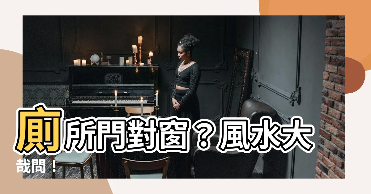 【廁所門對窗】廁所門對窗？風水大哉問！