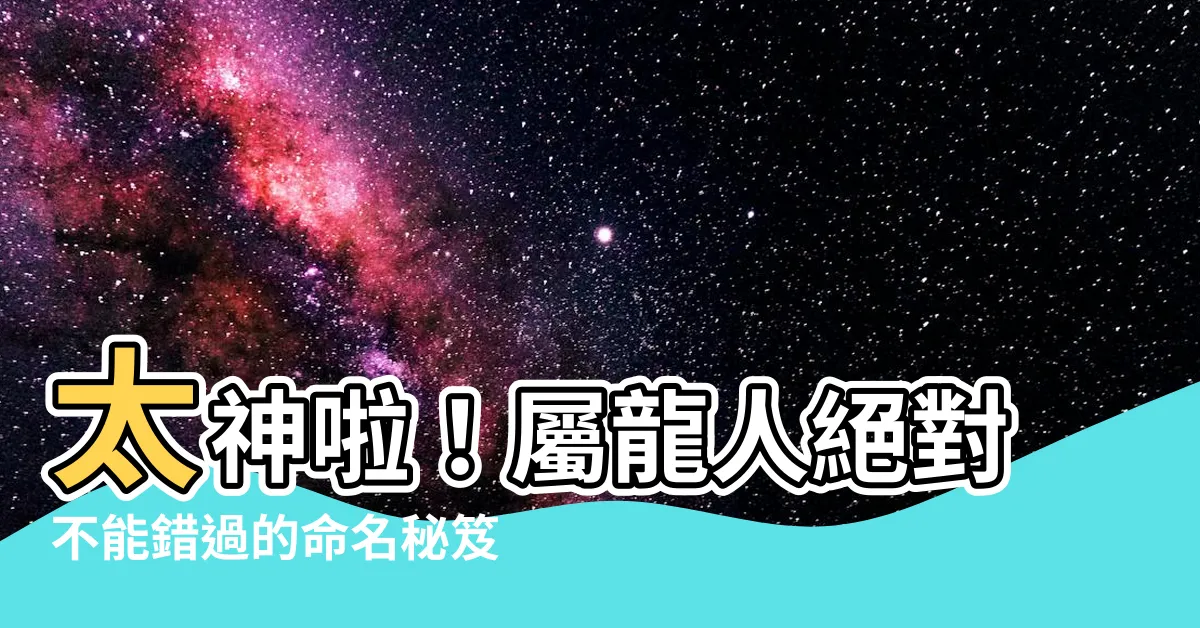【屬龍取名】太神啦！屬龍人絕對不能錯過的命名秘笈，改運靠它一招搞定！