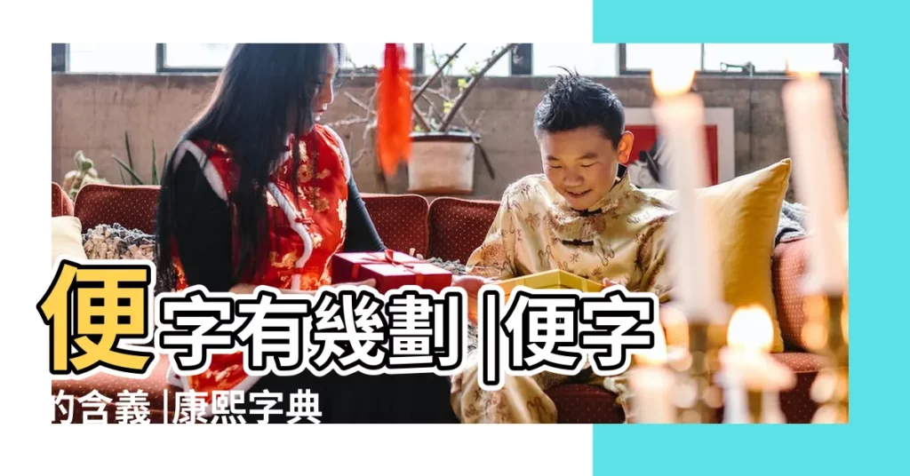 便字有幾劃 |便字的含義 |康熙字典 |【便的五行】