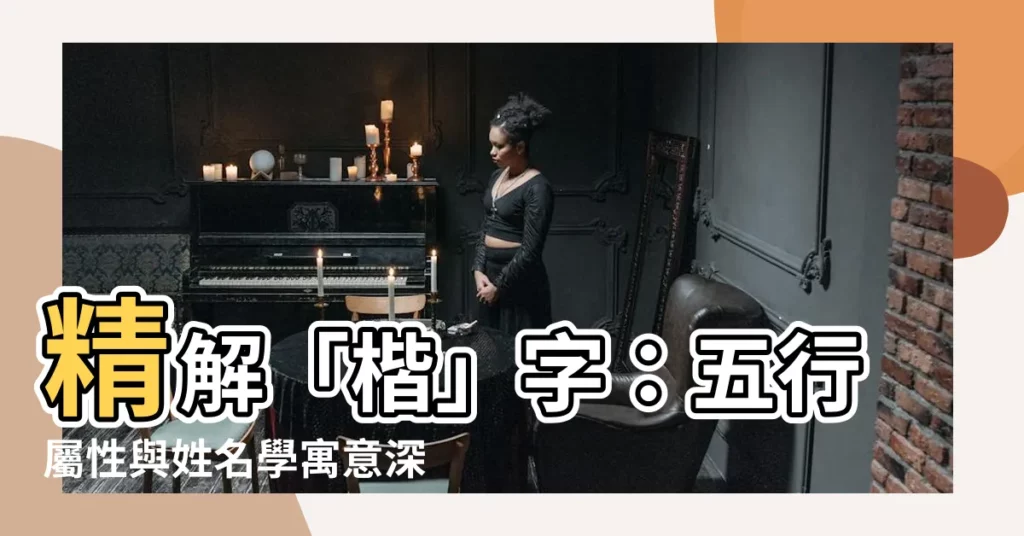 【楷五行】精解「楷」字：五行屬性與姓名學寓意深入剖析！