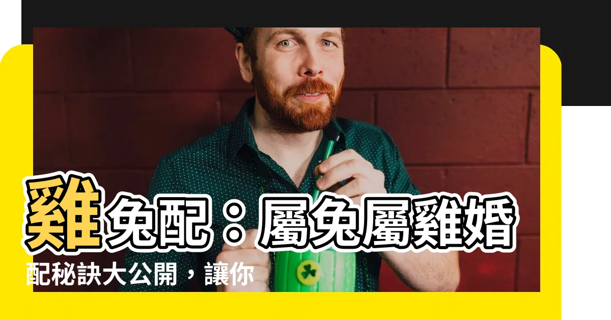 【雞兔配】雞兔配：屬兔屬雞婚配秘訣大公開，讓你愛到飛上天！