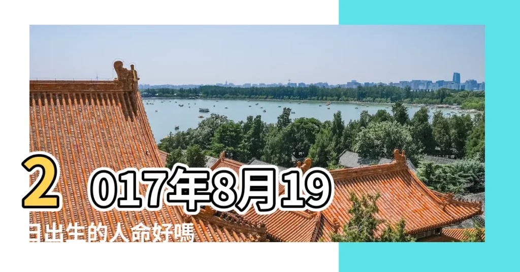 2017年8月19日出生的人命好嗎 |2017年1月19日出生的人命好嗎 |科技紫微網 |【20178月19日好嗎】