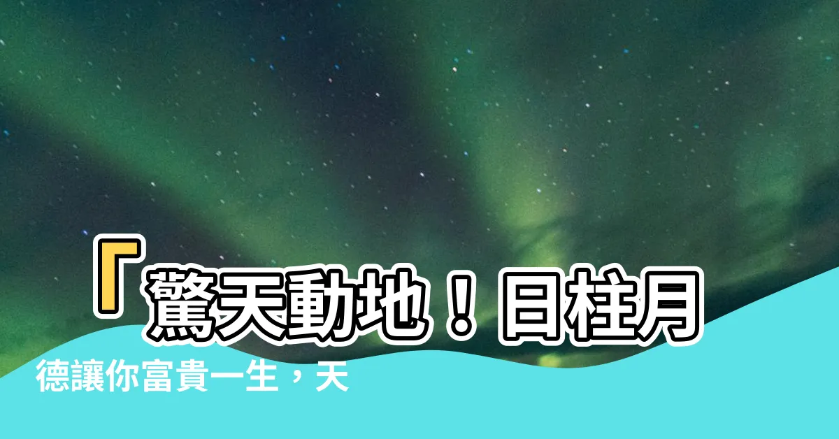【日柱 月德】「驚天動地！日柱月德讓你富貴一生，天月二德狂賺不停！」