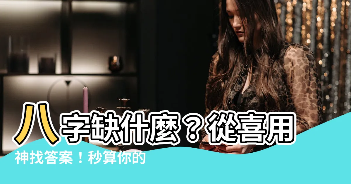 【八字喜什麼】八字缺什麼？從喜用神找答案！秒算你的八字喜用神