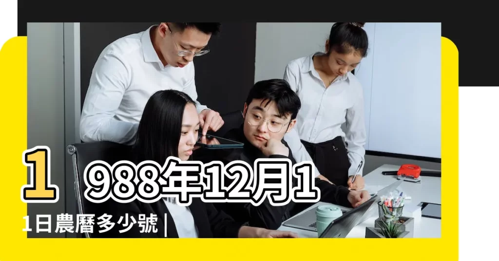 1988年12月11日農曆多少號 |公曆1988年12月11日是農曆幾月幾號 |1988年12月11日出生時間看命運 |【1988年12月11日陽曆】