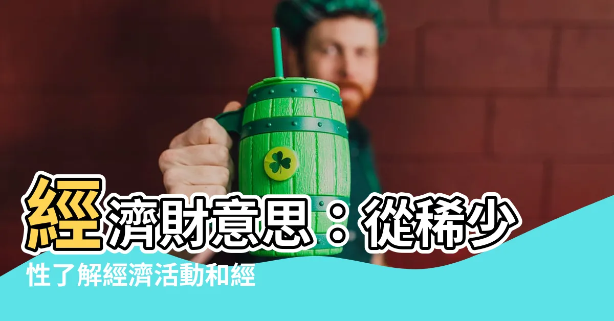 【經濟財意思】經濟財意思：從稀少性瞭解經濟活動和經濟財類型