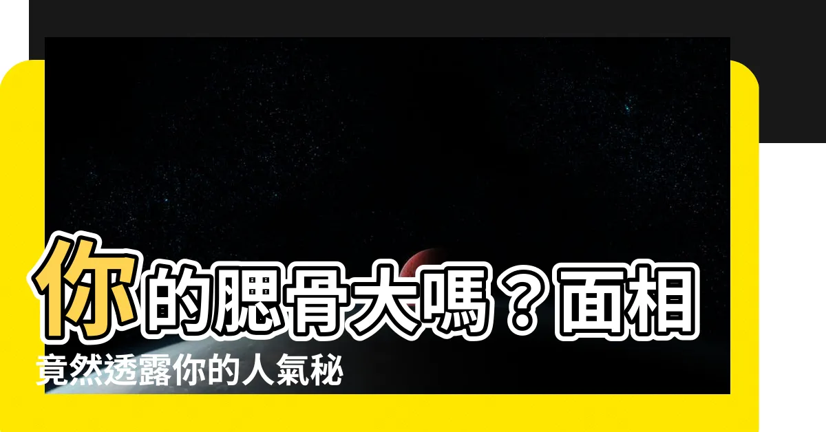 【腮骨大 面相】你的腮骨大嗎？面相竟然透露你的人氣秘密！