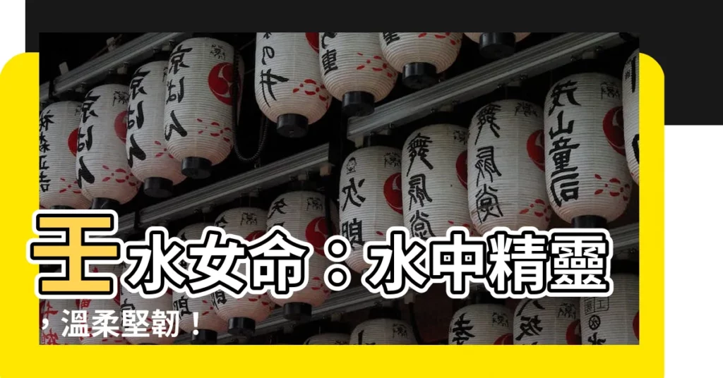 【壬水 女】壬水女命：水中精靈，温柔堅韌！