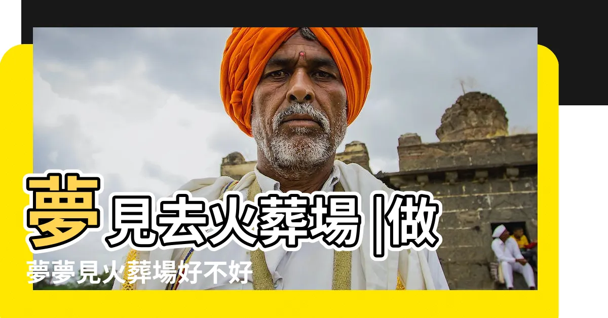【夢見火葬場】夢見去火葬場 |做夢夢見火葬場好不好 |