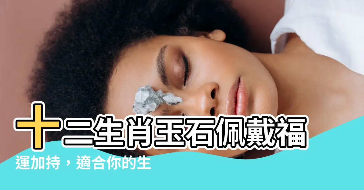 【生肖玉石】十二生肖玉石佩戴福運加持，適合你的生肖玉在這裡！