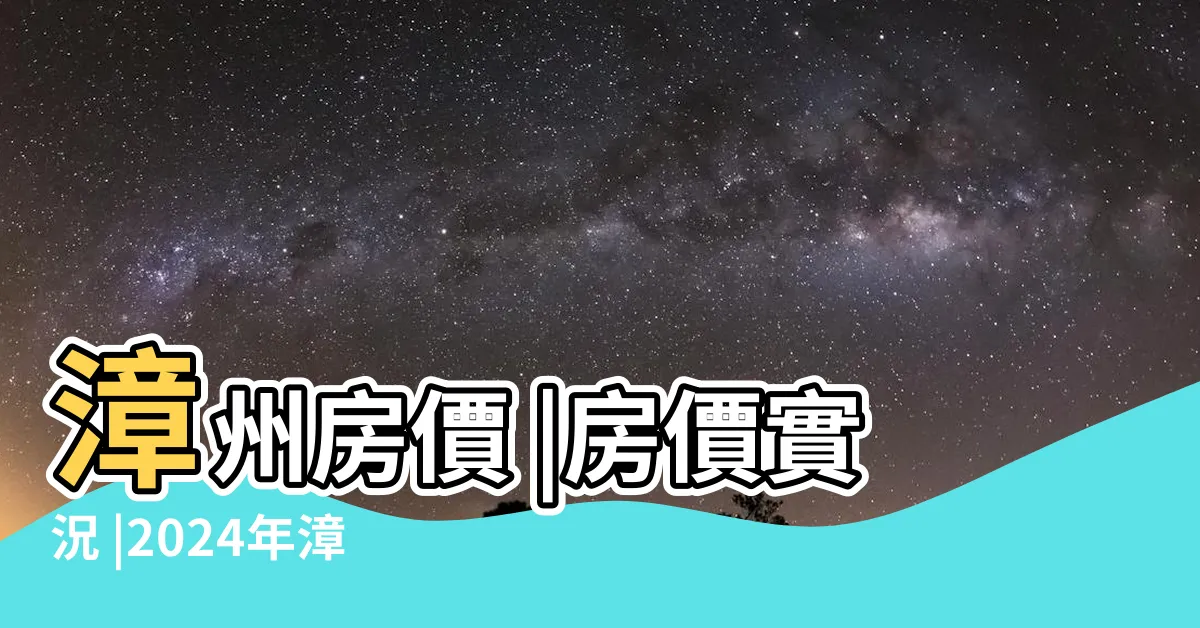 【漳州房價】漳州房價 |房價實況 |2024年漳州房價走勢最新消息 |