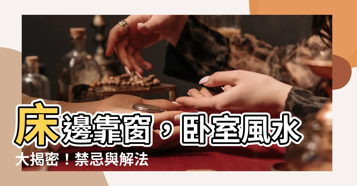 【牀邊靠窗】牀邊靠窗，卧室風水大揭密！禁忌與解法，讓你愛情旺旺來