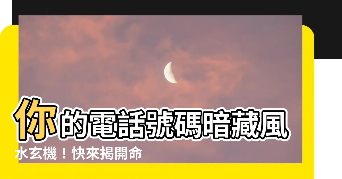 【電話 號碼 風水】你的電話號碼暗藏風水玄機！快來揭開命運密碼