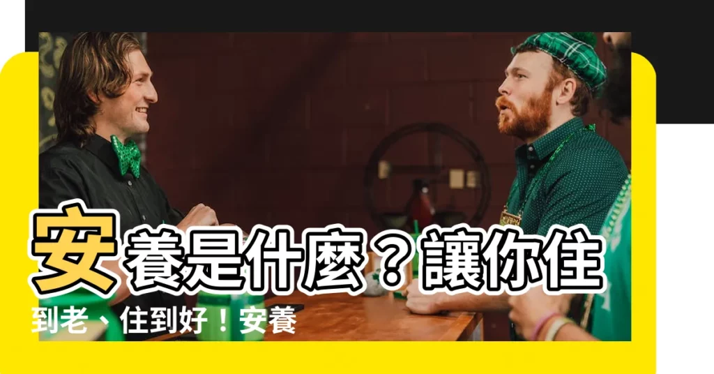 【安養 意思】安養是什麼？讓你住到老、住到好！安養定義、用法一次搞懂