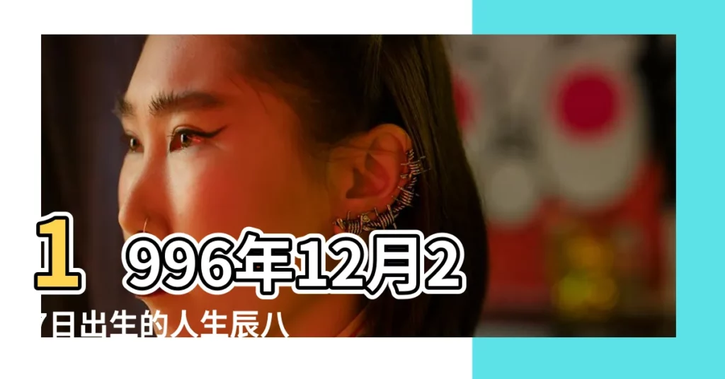 1996年12月27日出生的人生辰八字測算 |1996年12月27日出生時間看命運 |1996年12月27日出生的人命好嗎 |【1996年12月27日命運】