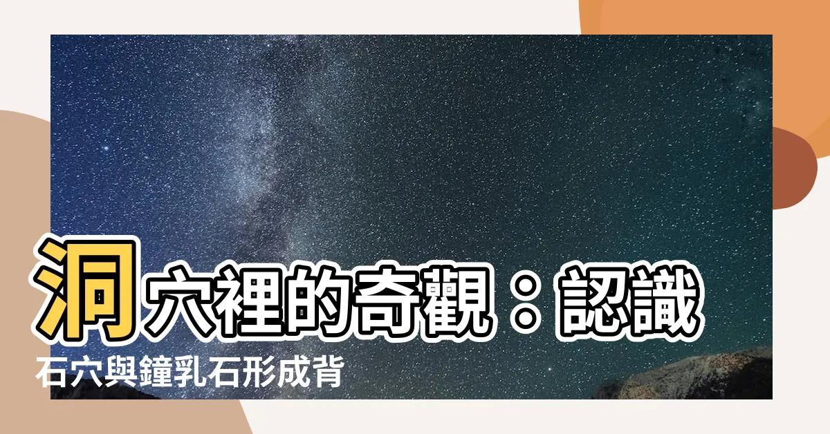 【石穴 化學式】洞穴裡的奇觀：認識石穴與鐘乳石形成背後的化學秘密
